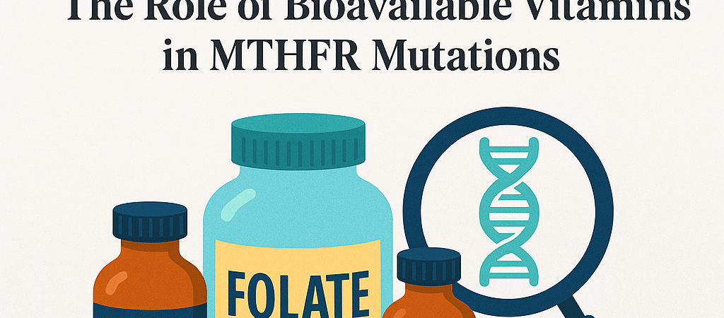 Bioavailable Vitamins for MTHFR Mutations | Unlocking Optimal Health